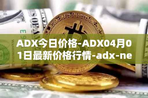 ADX今日价格-ADX04月01日最新价格行情-adx-net最新走势消息