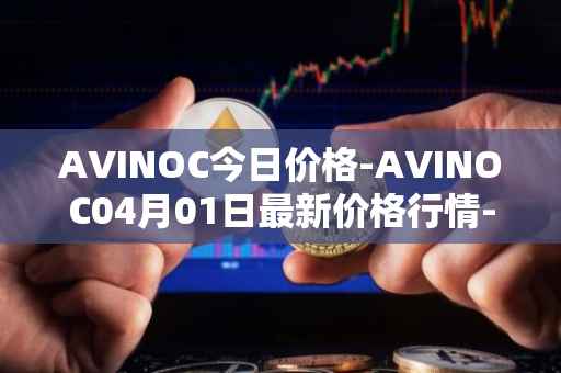 AVINOC今日价格-AVINOC04月01日最新价格行情-avinoc最新走势消息