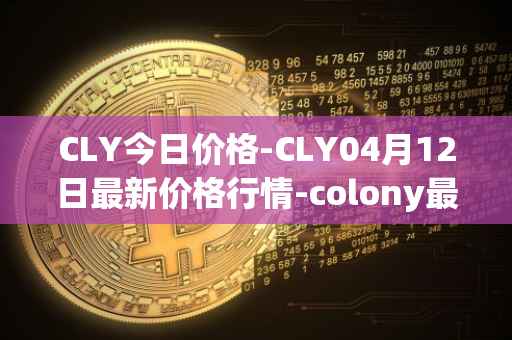 CLY今日价格-CLY04月12日最新价格行情-colony最新走势消息