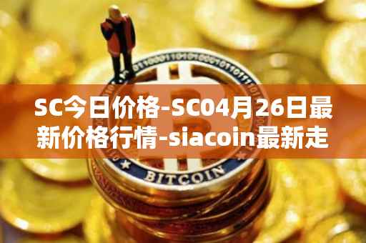 SC今日价格-SC04月26日最新价格行情-siacoin最新走势消息