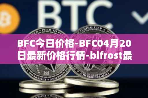 BFC今日价格-BFC04月20日最新价格行情-bifrost最新走势消息