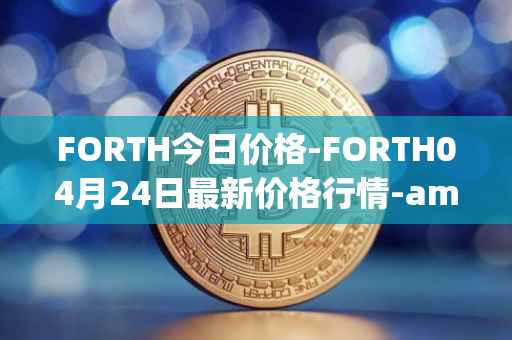 FORTH今日价格-FORTH04月24日最新价格行情-ampleforth-governance-token最新走势消息