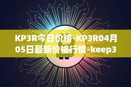 KP3R今日价格-KP3R04月05日最新价格行情-keep3rv1最新走势消息