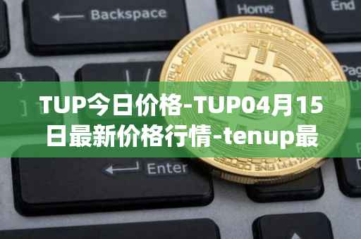 TUP今日价格-TUP04月15日最新价格行情-tenup最新走势消息