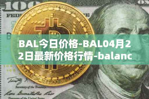 BAL今日价格-BAL04月22日最新价格行情-balancer最新走势消息