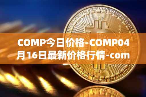 COMP今日价格-COMP04月16日最新价格行情-compound-governance-token最新走势消息
