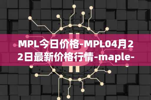 MPL今日价格-MPL04月22日最新价格行情-maple-finance最新走势消息