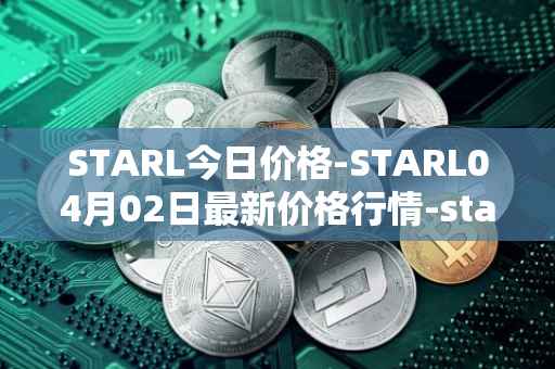 STARL今日价格-STARL04月02日最新价格行情-starl最新走势消息