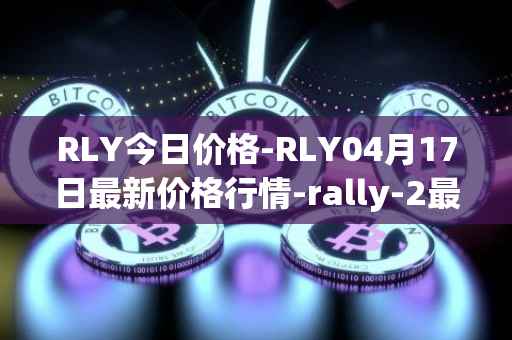 RLY今日价格-RLY04月17日最新价格行情-rally-2最新走势消息