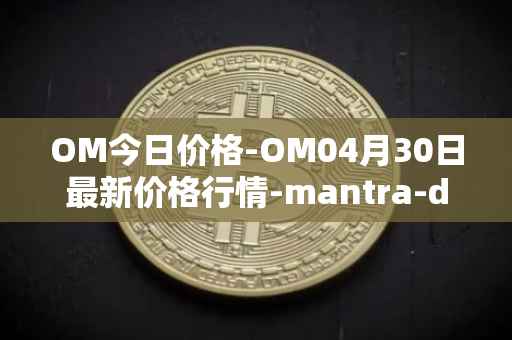 OM今日价格-OM04月30日最新价格行情-mantra-dao最新走势消息