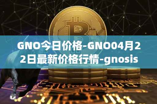 GNO今日价格-GNO04月22日最新价格行情-gnosis-gno最新走势消息