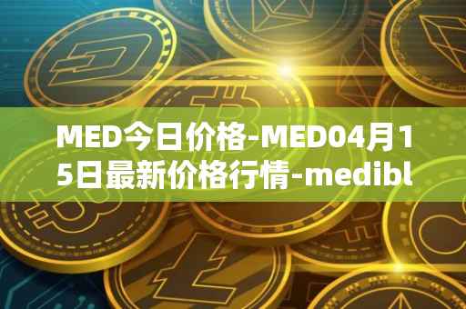 MED今日价格-MED04月15日最新价格行情-medibloc最新走势消息