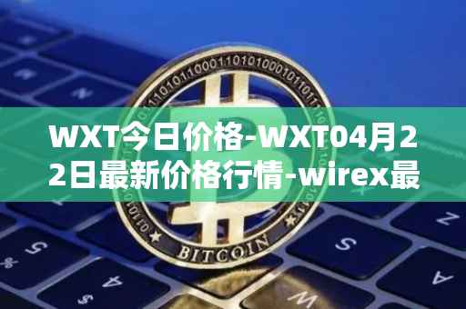 WXT今日价格-WXT04月22日最新价格行情-wirex最新走势消息