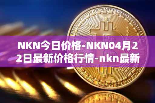 NKN今日价格-NKN04月22日最新价格行情-nkn最新走势消息