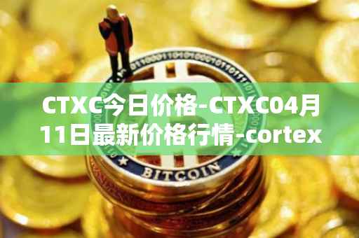 CTXC今日价格-CTXC04月11日最新价格行情-cortex最新走势消息