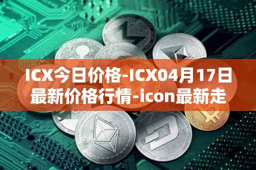ICX今日价格-ICX04月17日最新价格行情-icon最新走势消息