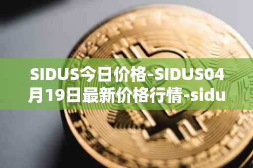 SIDUS今日价格-SIDUS04月19日最新价格行情-sidus-sidustoken最新走势消息