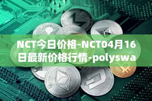 NCT今日价格-NCT04月16日最新价格行情-polyswarm最新走势消息