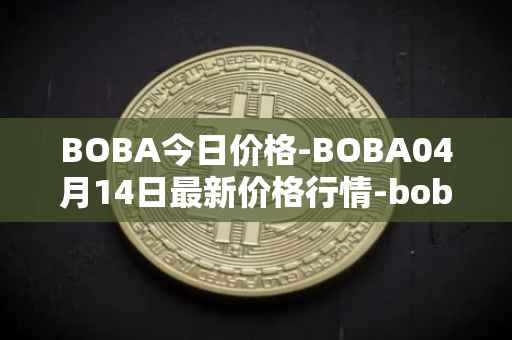 BOBA今日价格-BOBA04月14日最新价格行情-boba-network最新走势消息