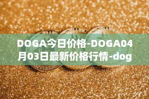 DOGA今日价格-DOGA04月03日最新价格行情-dogami最新走势消息
