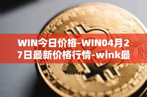 WIN今日价格-WIN04月27日最新价格行情-wink最新走势消息
