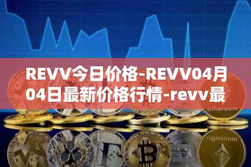 REVV今日价格-REVV04月04日最新价格行情-revv最新走势消息