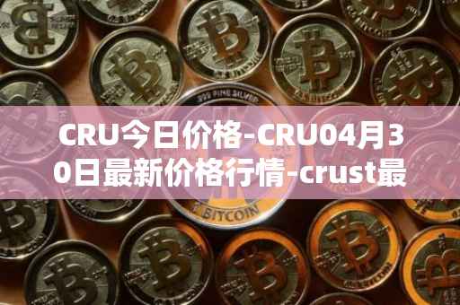 CRU今日价格-CRU04月30日最新价格行情-crust最新走势消息