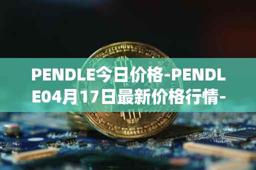 PENDLE今日价格-PENDLE04月17日最新价格行情-pendle最新走势消息