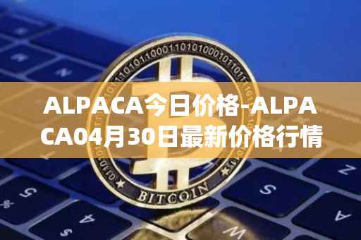 ALPACA今日价格-ALPACA04月30日最新价格行情-alpaca-finance最新走势消息