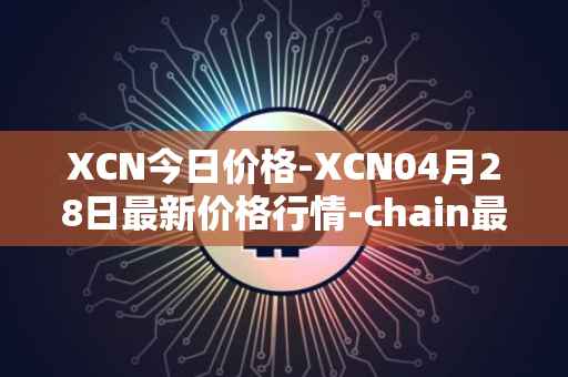 XCN今日价格-XCN04月28日最新价格行情-chain最新走势消息