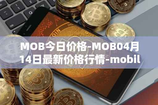 MOB今日价格-MOB04月14日最新价格行情-mobilecoin最新走势消息