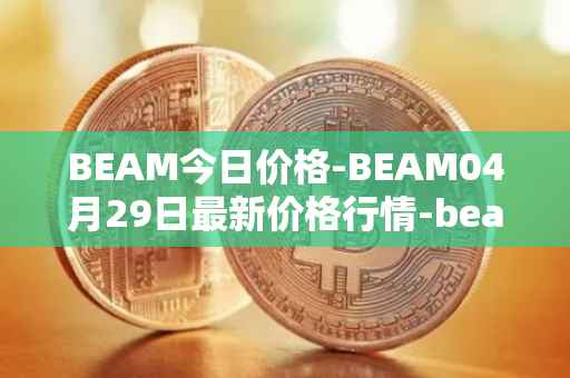 BEAM今日价格-BEAM04月29日最新价格行情-beam最新走势消息