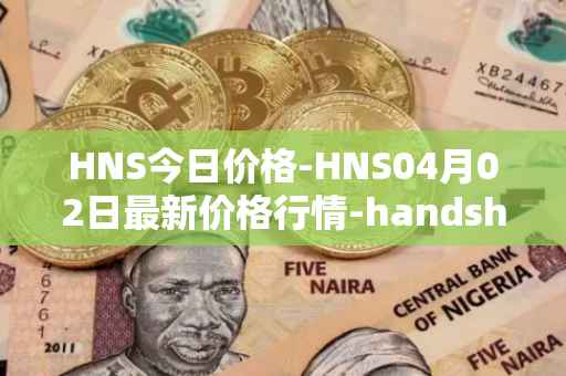 HNS今日价格-HNS04月02日最新价格行情-handshake最新走势消息