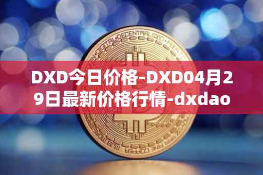 DXD今日价格-DXD04月29日最新价格行情-dxdao最新走势消息