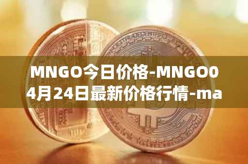 MNGO今日价格-MNGO04月24日最新价格行情-mango-markets最新走势消息