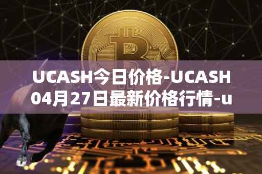 UCASH今日价格-UCASH04月27日最新价格行情-ucash最新走势消息