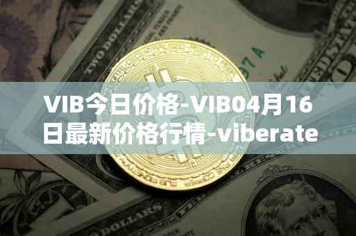 VIB今日价格-VIB04月16日最新价格行情-viberate最新走势消息