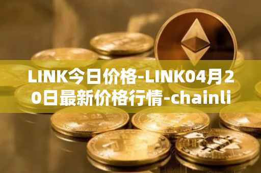 LINK今日价格-LINK04月20日最新价格行情-chainlink最新走势消息
