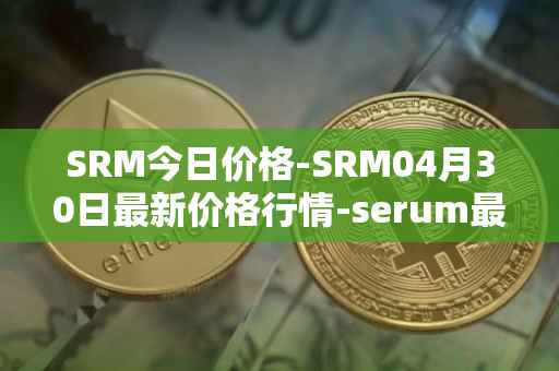 SRM今日价格-SRM04月30日最新价格行情-serum最新走势消息