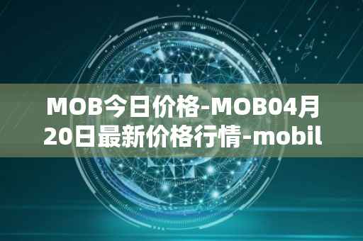 MOB今日价格-MOB04月20日最新价格行情-mobilecoin最新走势消息