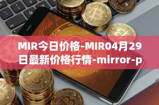 MIR今日价格-MIR04月29日最新价格行情-mirror-protocol最新走势消息