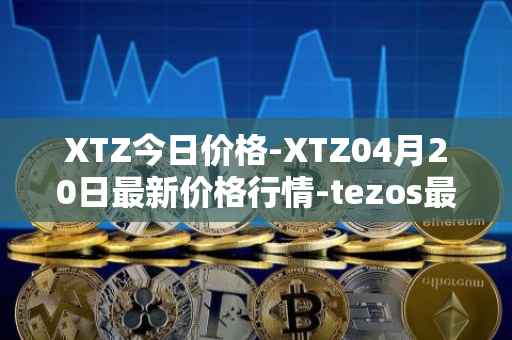 XTZ今日价格-XTZ04月20日最新价格行情-tezos最新走势消息
