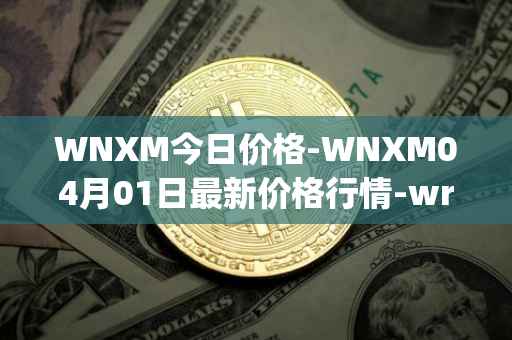 WNXM今日价格-WNXM04月01日最新价格行情-wrapped-nxm最新走势消息