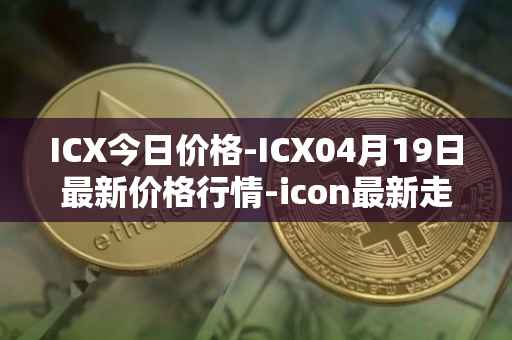 ICX今日价格-ICX04月19日最新价格行情-icon最新走势消息