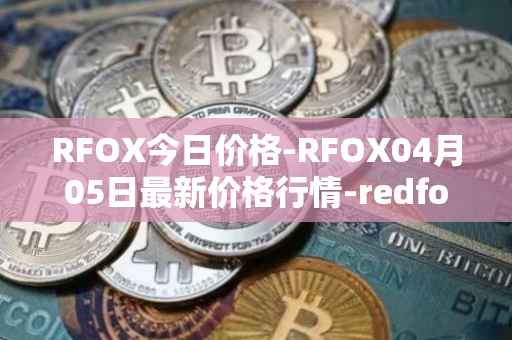 RFOX今日价格-RFOX04月05日最新价格行情-redfox-labs最新走势消息