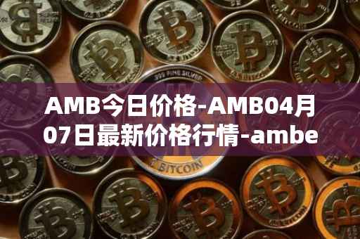 AMB今日价格-AMB04月07日最新价格行情-amber最新走势消息