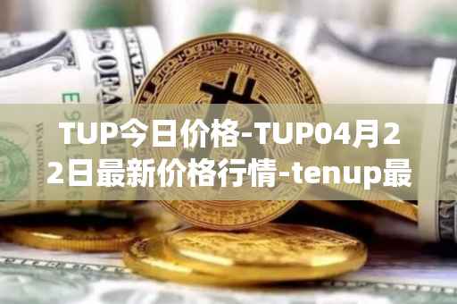 TUP今日价格-TUP04月22日最新价格行情-tenup最新走势消息