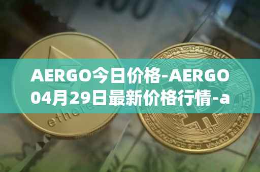 AERGO今日价格-AERGO04月29日最新价格行情-aergo最新走势消息
