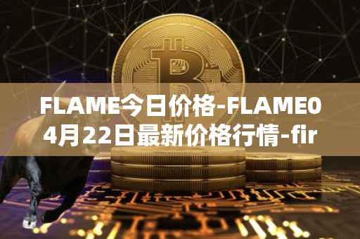 FLAME今日价格-FLAME04月22日最新价格行情-firestarter最新走势消息