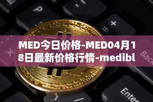 MED今日价格-MED04月18日最新价格行情-medibloc最新走势消息